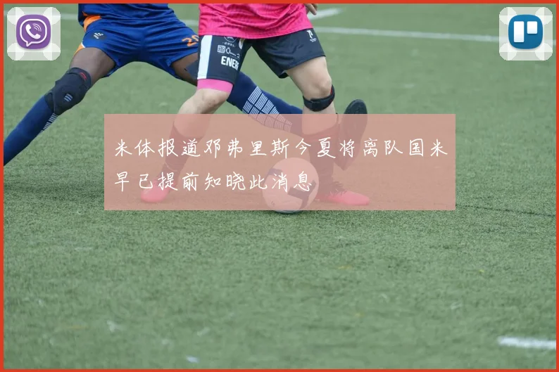米体报道邓弗里斯今夏将离队国米早已提前知晓此消息