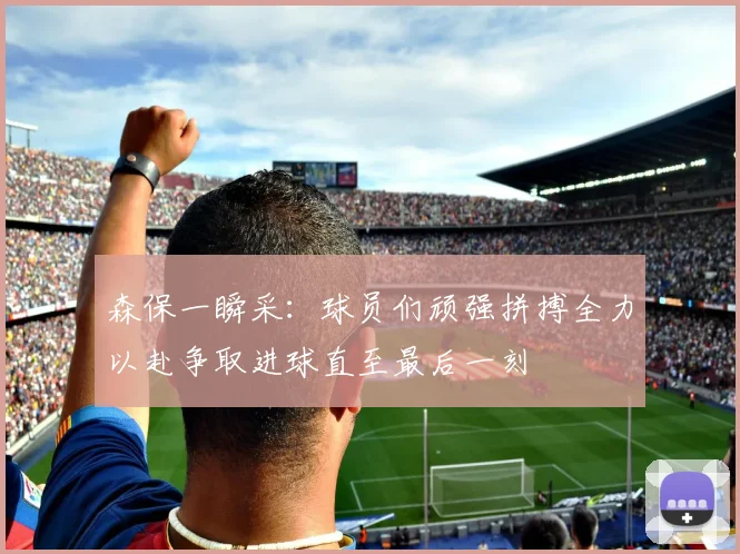 森保一瞬采：球员们顽强拼搏全力以赴争取进球直至最后一刻