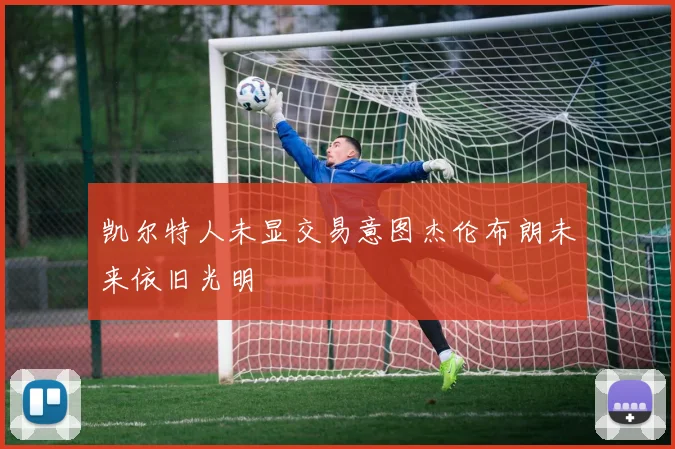 凯尔特人未显交易意图杰伦布朗未来依旧光明