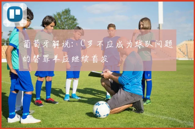 葡萄牙解说：C罗不应成为球队问题的替罪羊应继续首发
