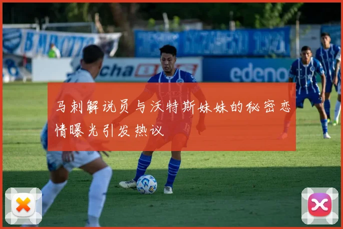 马刺解说员与沃特斯妹妹的秘密恋情曝光引发热议