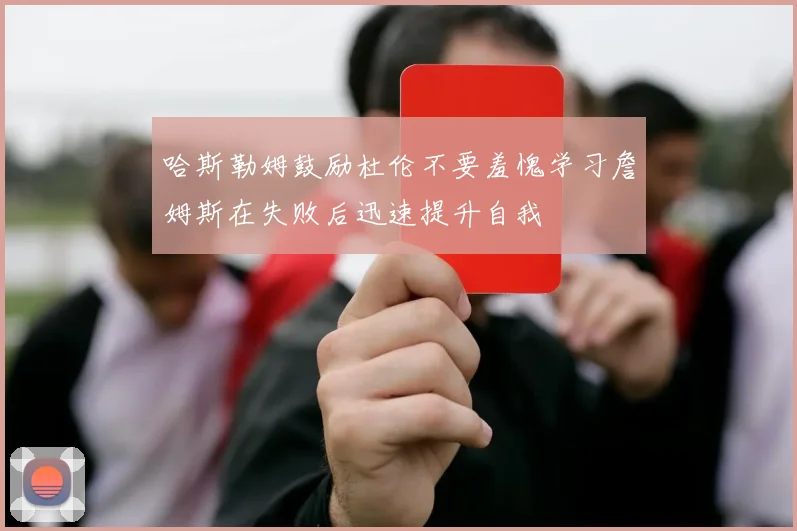 哈斯勒姆鼓励杜伦不要羞愧学习詹姆斯在失败后迅速提升自我