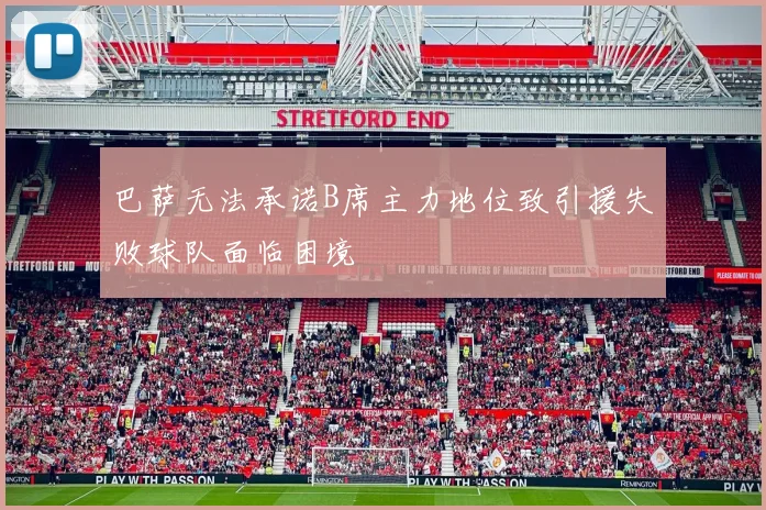 巴萨无法承诺B席主力地位致引援失败球队面临困境