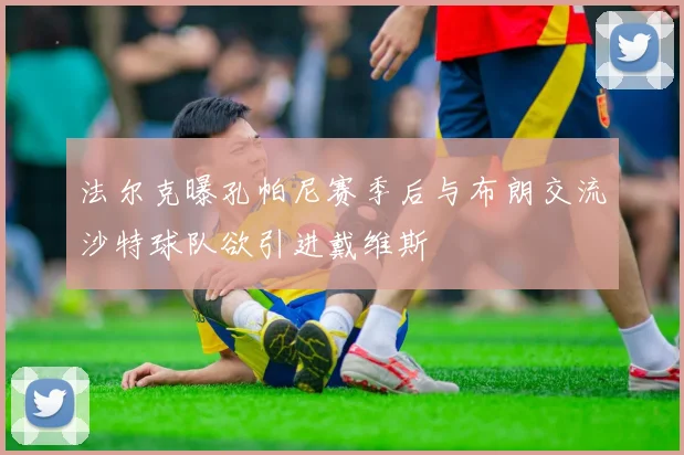 法尔克曝孔帕尼赛季后与布朗交流沙特球队欲引进戴维斯