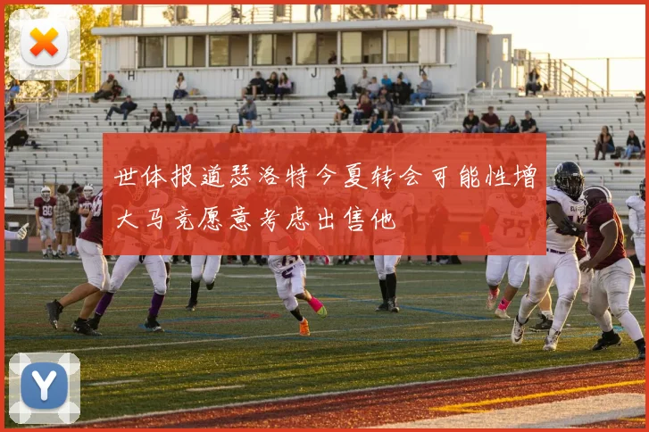 世体报道瑟洛特今夏转会可能性增大马竞愿意考虑出售他